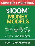 $100M Money Models Summary and Workbook: How to Make Money