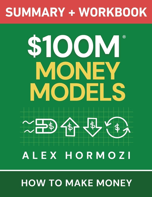 $100M Money Models Summary and Workbook: How to Make Money
